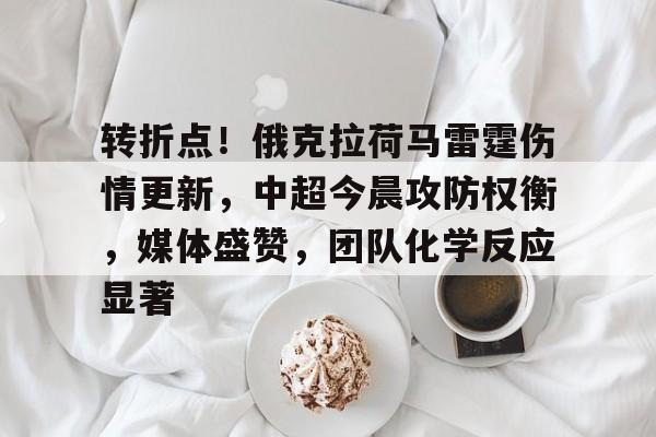 贝博登录入口 -转折点！俄克拉荷马雷霆伤情更新，中超今晨攻防权衡，媒体盛赞，团队化学反应显著的简单介绍